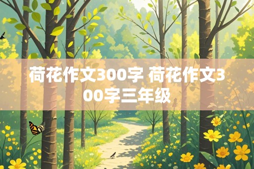 荷花作文300字 荷花作文300字三年级