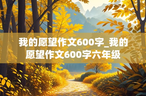 我的愿望作文600字_我的愿望作文600字六年级