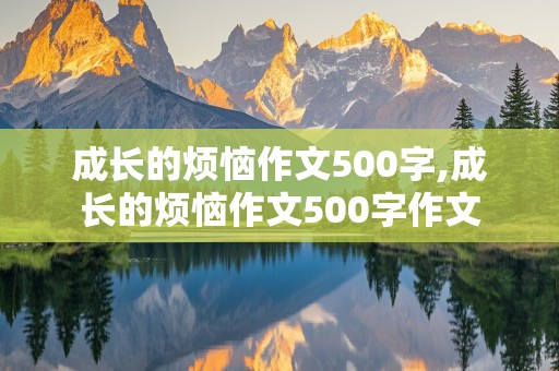 成长的烦恼作文500字,成长的烦恼作文500字作文