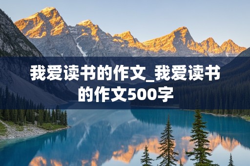 我爱读书的作文_我爱读书的作文500字