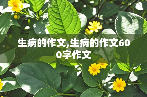 生病的作文,生病的作文600字作文