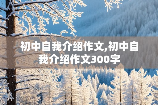 初中自我介绍作文,初中自我介绍作文300字