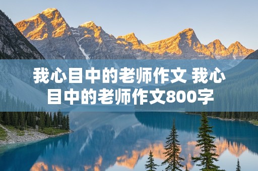 我心目中的老师作文 我心目中的老师作文800字