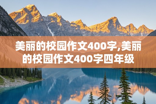 美丽的校园作文400字,美丽的校园作文400字四年级