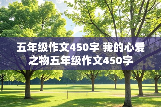 五年级作文450字 我的心爱之物五年级作文450字