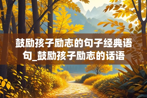 鼓励孩子励志的句子经典语句_鼓励孩子励志的话语