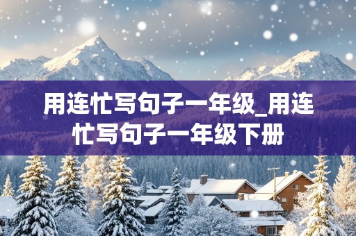 用连忙写句子一年级_用连忙写句子一年级下册