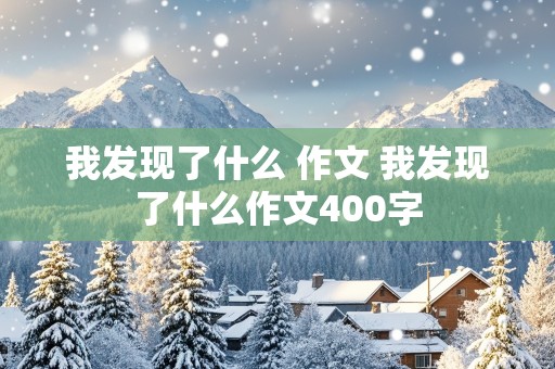 我发现了什么 作文 我发现了什么作文400字