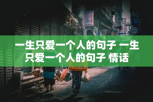 一生只爱一个人的句子 一生只爱一个人的句子 情话