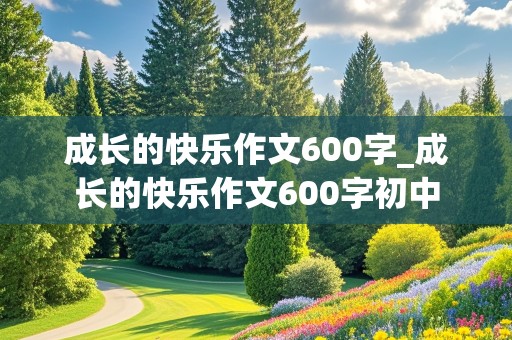 成长的快乐作文600字_成长的快乐作文600字初中