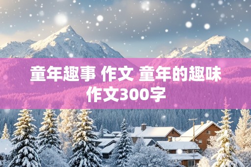 童年趣事 作文 童年的趣味作文300字