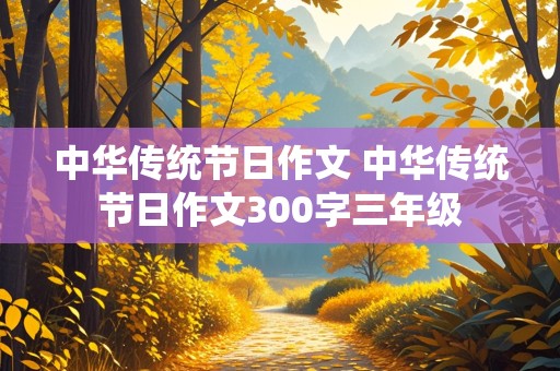 中华传统节日作文 中华传统节日作文300字三年级