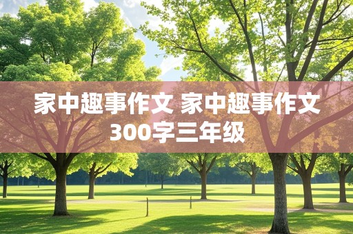 家中趣事作文 家中趣事作文300字三年级