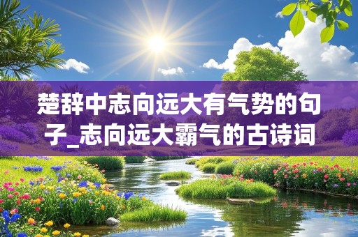 楚辞中志向远大有气势的句子_志向远大霸气的古诗词