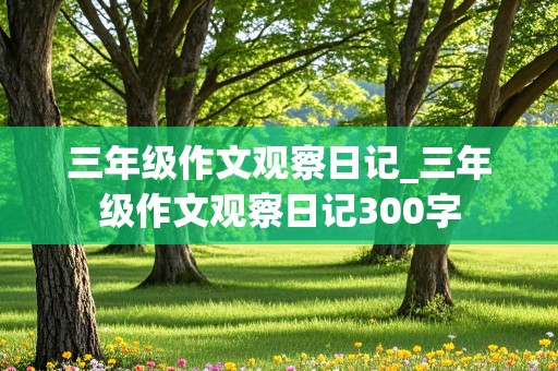 三年级作文观察日记_三年级作文观察日记300字