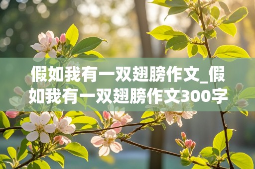 假如我有一双翅膀作文_假如我有一双翅膀作文300字