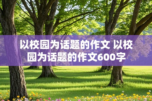 以校园为话题的作文 以校园为话题的作文600字