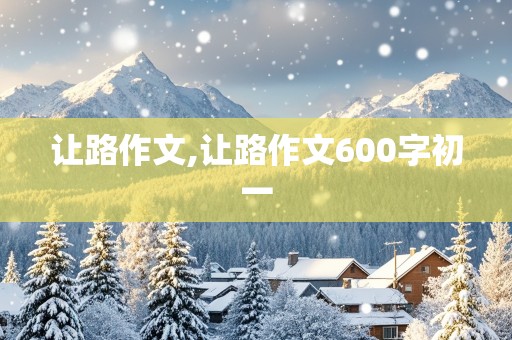 让路作文,让路作文600字初一