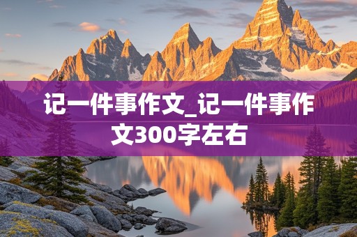 记一件事作文_记一件事作文300字左右