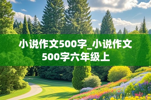 小说作文500字_小说作文500字六年级上