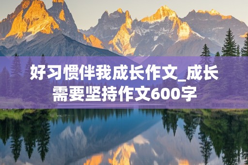 好习惯伴我成长作文_成长需要坚持作文600字