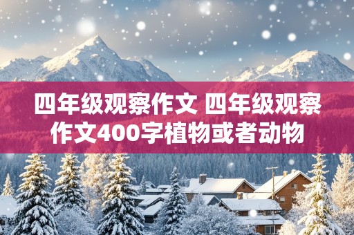 四年级观察作文 四年级观察作文400字植物或者动物