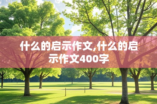 什么的启示作文,什么的启示作文400字