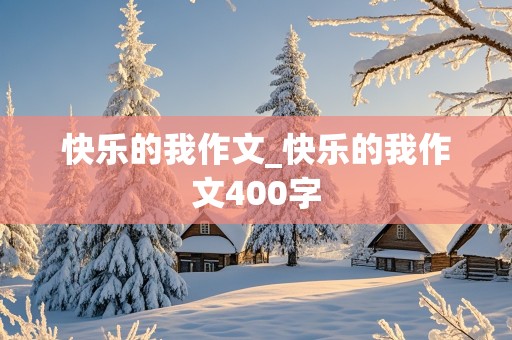 快乐的我作文_快乐的我作文400字