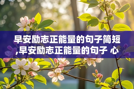 早安励志正能量的句子简短,早安励志正能量的句子 心语