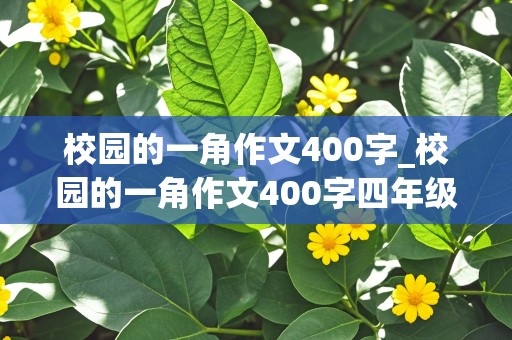 校园的一角作文400字_校园的一角作文400字四年级