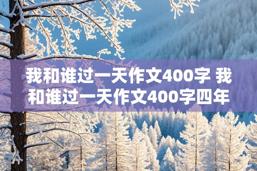 我和谁过一天作文400字 我和谁过一天作文400字四年级