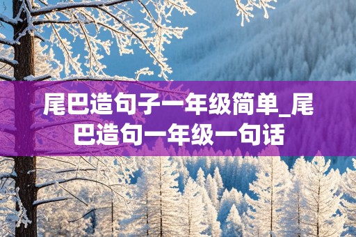 尾巴造句子一年级简单_尾巴造句一年级一句话