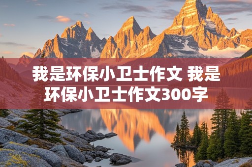 我是环保小卫士作文 我是环保小卫士作文300字