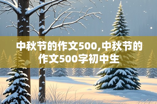 中秋节的作文500,中秋节的作文500字初中生