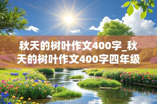 秋天的树叶作文400字_秋天的树叶作文400字四年级