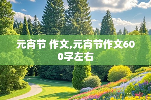 元宵节 作文,元宵节作文600字左右