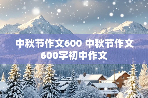 中秋节作文600 中秋节作文600字初中作文