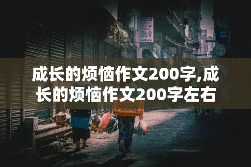 成长的烦恼作文200字,成长的烦恼作文200字左右