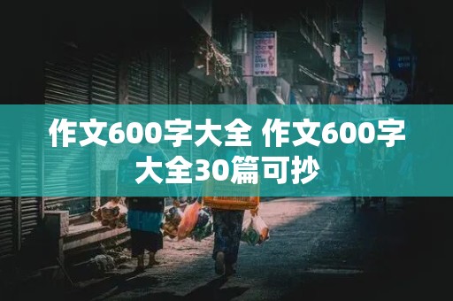 作文600字大全 作文600字大全30篇可抄