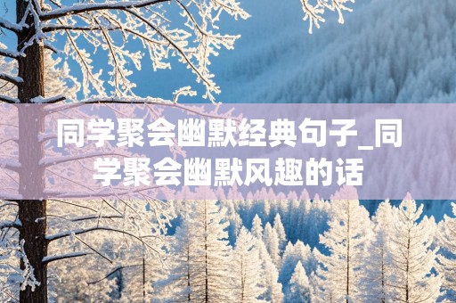 同学聚会幽默经典句子_同学聚会幽默风趣的话