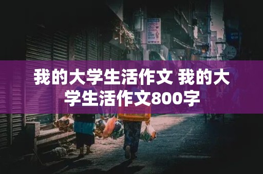 我的大学生活作文 我的大学生活作文800字