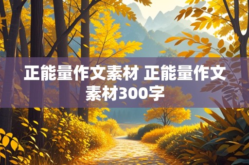 正能量作文素材 正能量作文素材300字