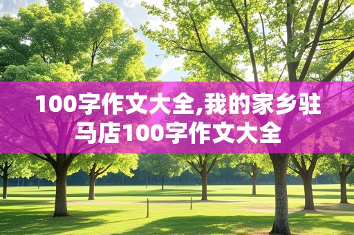 100字作文大全,我的家乡驻马店100字作文大全