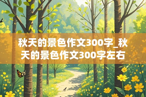 秋天的景色作文300字_秋天的景色作文300字左右