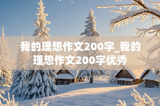 我的理想作文200字_我的理想作文200字优秀