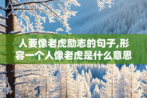 人要像老虎励志的句子,形容一个人像老虎是什么意思