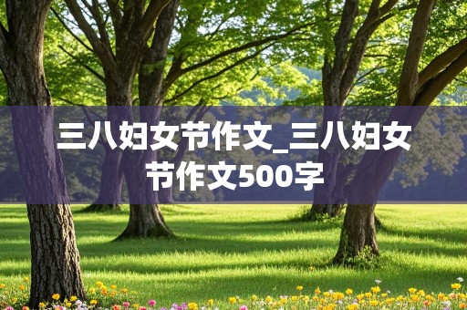 三八妇女节作文_三八妇女节作文500字