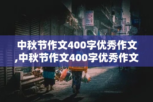 中秋节作文400字优秀作文,中秋节作文400字优秀作文五年级