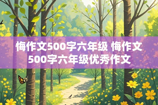 悔作文500字六年级 悔作文500字六年级优秀作文