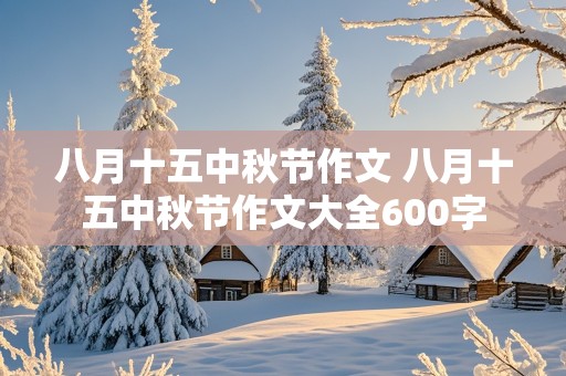 八月十五中秋节作文 八月十五中秋节作文大全600字